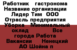 Работник   гастронома › Название организации ­ Лидер Тим, ООО › Отрасль предприятия ­ Уборка › Минимальный оклад ­ 29 700 - Все города Работа » Вакансии   . Ненецкий АО,Шойна п.